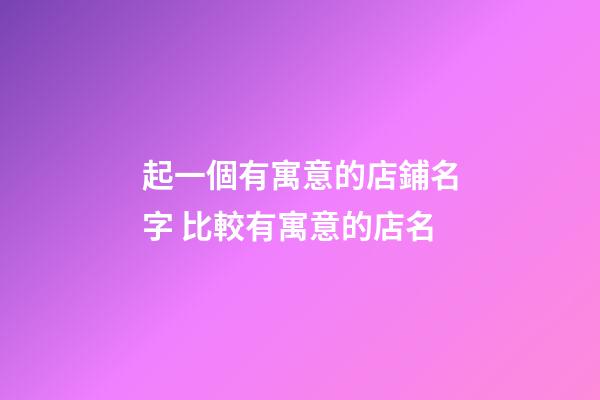 起一個有寓意的店鋪名字 比較有寓意的店名-第1張-店鋪起名-玄機派